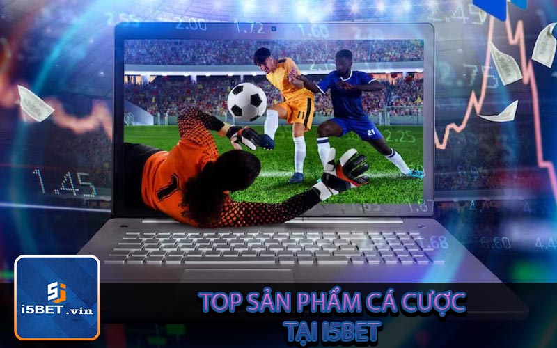 Top những sản phẩm cá cược tại i5Bet